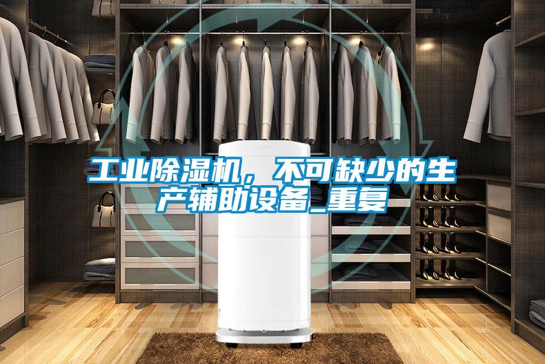 工業(yè)除濕機,不可缺少的生產(chǎn)輔助設備_重復