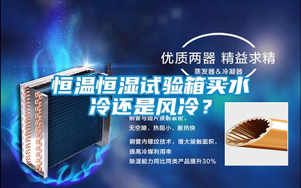 恒溫恒濕試驗(yàn)箱買水冷還是風(fēng)冷？
