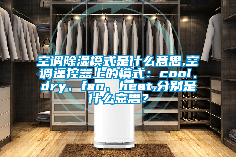 空調除濕模式是什么意思,空調遙控器上的模式：cool、dry、fan、heat,分別是什么意思？