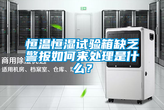 恒溫恒濕試驗箱缺乏警報如何來處理是什么?