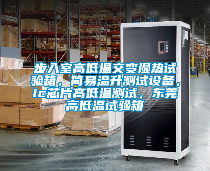 步入室高低溫交變濕熱試驗箱，簡易溫升測試設備，ic芯片高低溫測試，東莞高低溫試驗箱
