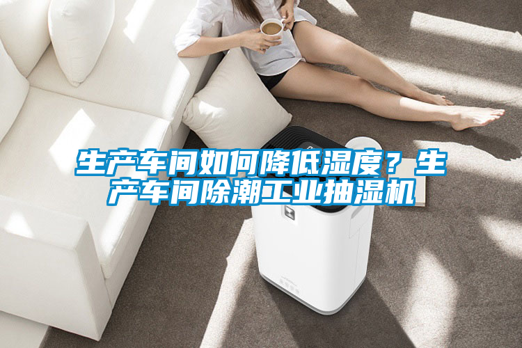生產(chǎn)車間如何降低濕度?生產(chǎn)車間除潮工業(yè)抽濕機(jī)