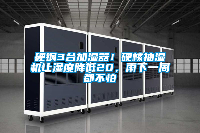 硬鋼3臺加濕器！硬核抽濕機(jī)讓濕度降低20，雨下一周都不怕