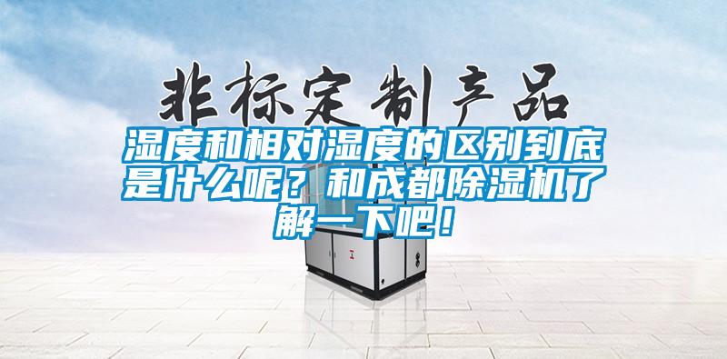 濕度和相對濕度的區別到底是什么呢？和成都除濕機了解一下吧！