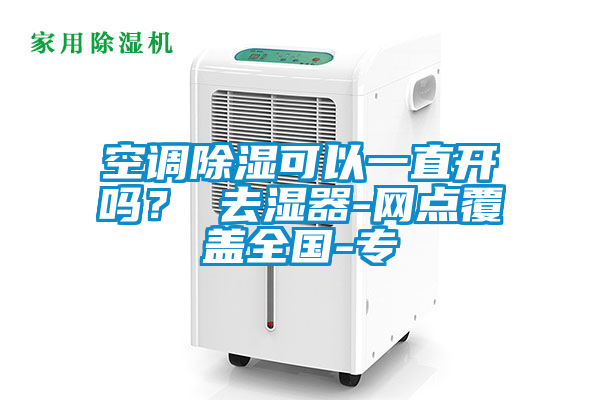 空調除濕可以一直開嗎？ 去濕器-網點覆蓋全國-專
