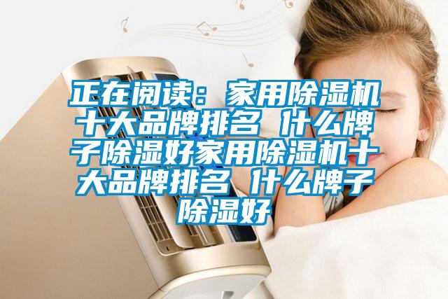 正在閱讀:家用除濕機十大品牌排名 什么牌子除濕好家用除濕機十大品牌排名 什么牌子除濕好