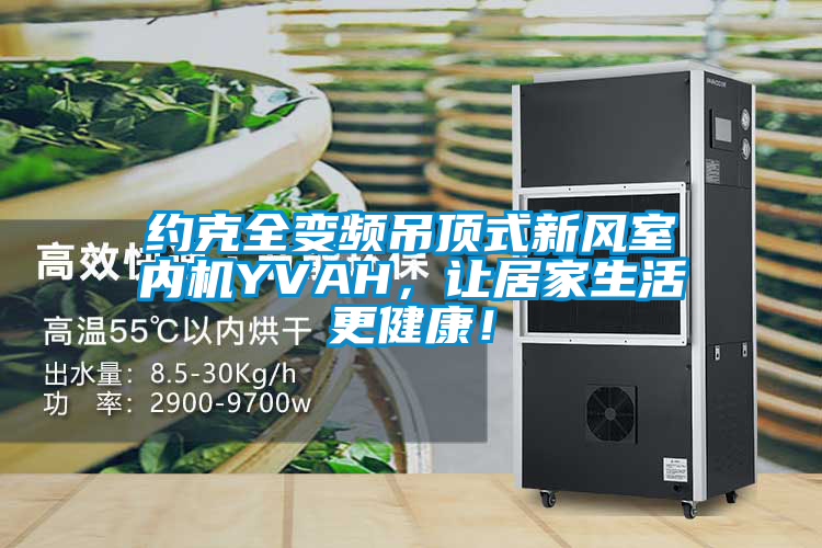 約克全變頻吊頂式新風室內機YVAH,讓居家生活更健康!