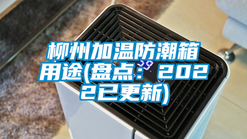 柳州加溫防潮箱用途(盤點:2022已更新)