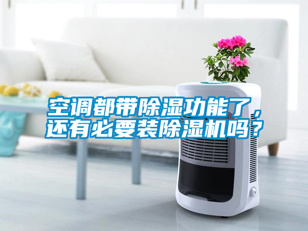 空調都帶除濕功能了,還有必要裝除濕機嗎?