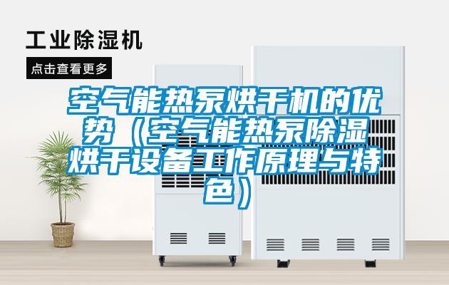 空氣能熱泵烘干機(jī)的優(yōu)勢(shì)(空氣能熱泵除濕烘干設(shè)備工作原理與特色)