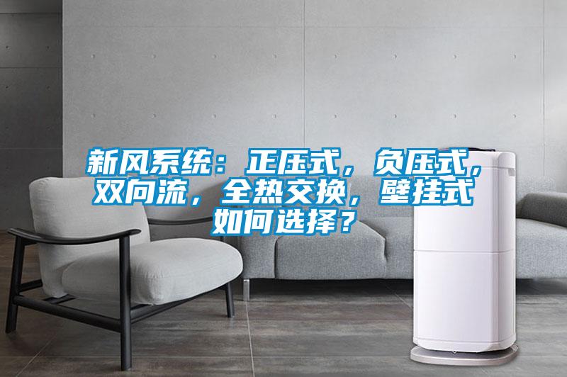 新風系統(tǒng)：正壓式，負壓式，雙向流，全熱交換，壁掛式如何選擇？