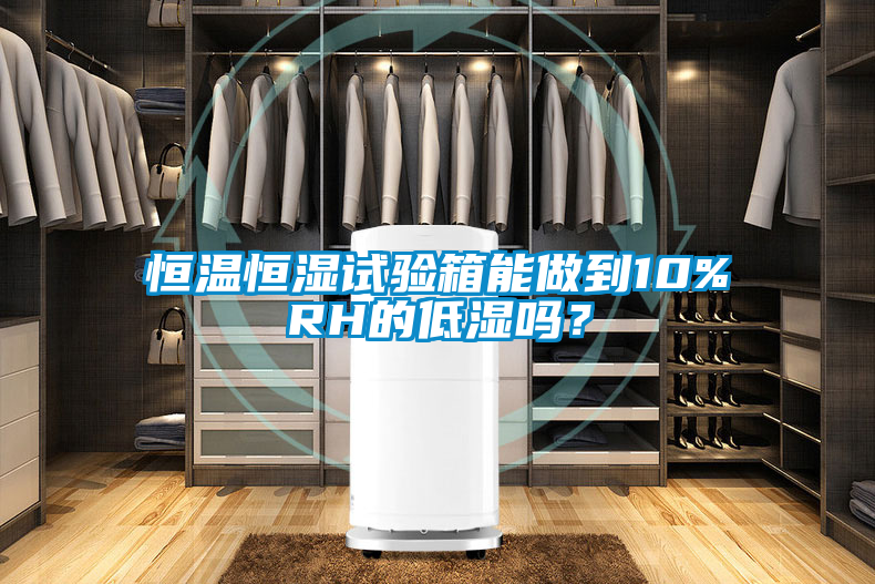 恒溫恒濕試驗箱能做到10%RH的低濕嗎？