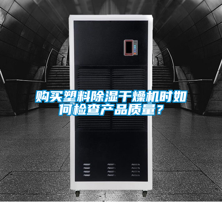 購(gòu)買(mǎi)塑料除濕干燥機(jī)時(shí)如何檢查產(chǎn)品質(zhì)量？