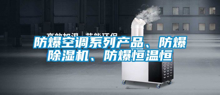 防爆空調(diào)系列產(chǎn)品、防爆除濕機、防爆恒溫恒