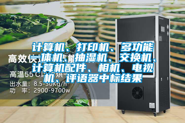 計(jì)算機(jī)、打印機(jī)、多功能一體機(jī)、抽濕機(jī)、交換機(jī)、計(jì)算機(jī)配件、相機(jī)、電視機(jī)、評(píng)語器中標(biāo)結(jié)果