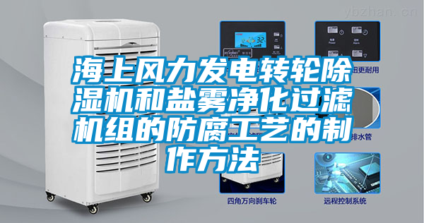 海上風力發電轉輪除濕機和鹽霧凈化過濾機組的防腐工藝的制作方法
