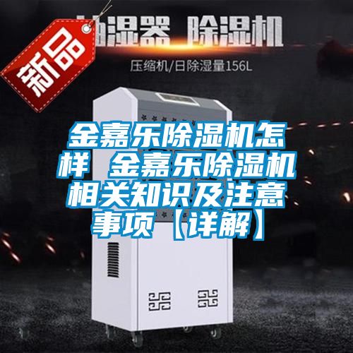 金嘉樂除濕機(jī)怎樣 金嘉樂除濕機(jī)相關(guān)知識及注意事項【詳解】