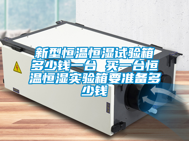 新型恒溫恒濕試驗箱多少錢一臺 買一臺恒溫恒濕實驗箱要準備多少錢