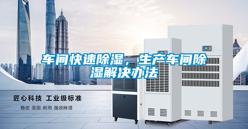 車(chē)間快速除濕，生產(chǎn)車(chē)間除濕解決辦法