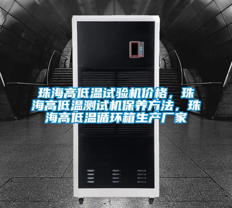 珠海高低溫試驗機價格，珠海高低溫測試機保養方法，珠海高低溫循環箱生產廠家