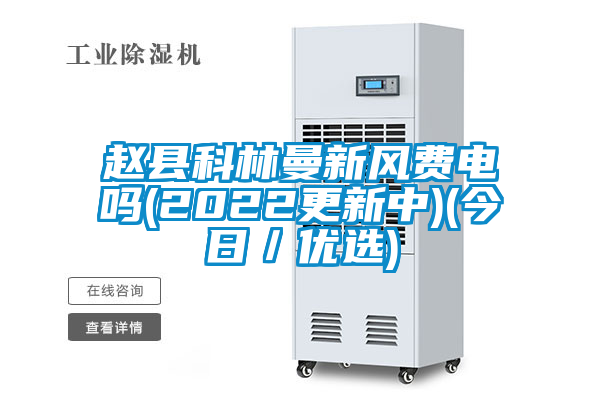 趙縣科林曼新風費電嗎(2022更新中)(今日／優選)