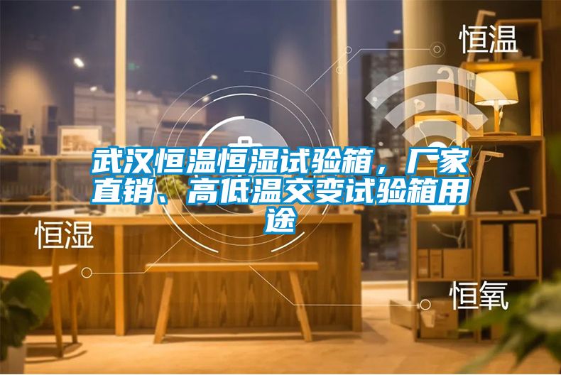 武漢恒溫恒濕試驗箱，廠家直銷、高低溫交變試驗箱用途