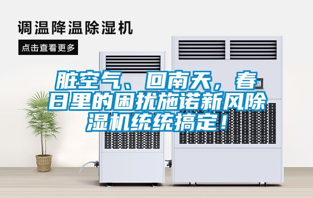 臟空氣、回南天，春日里的困擾施諾新風除濕機統(tǒng)統(tǒng)搞定！